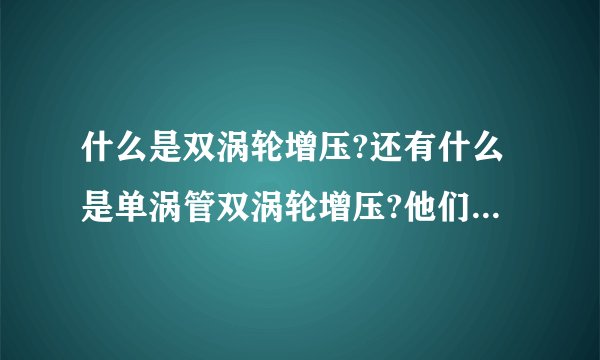 什么是双涡轮增压?还有什么是单涡管双涡轮增压?他们之间有什么区别?它们有两个废气涡轮吗？