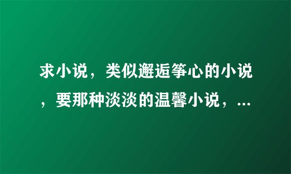 求小说，类似邂逅筝心的小说，要那种淡淡的温馨小说，不要虐的
