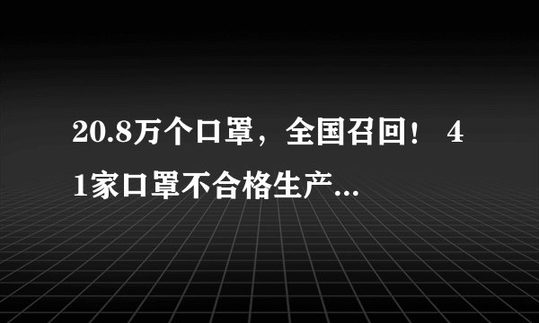20.8万个口罩，全国召回！ 41家口罩不合格生产企业被查处（附名单）