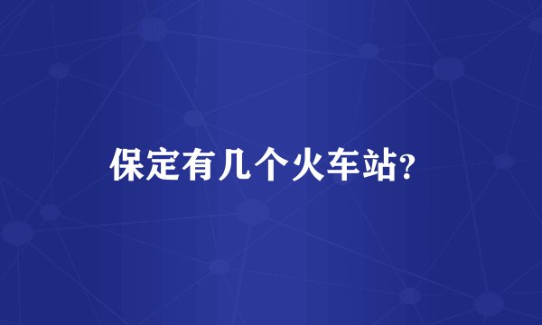 保定有几个火车站？
