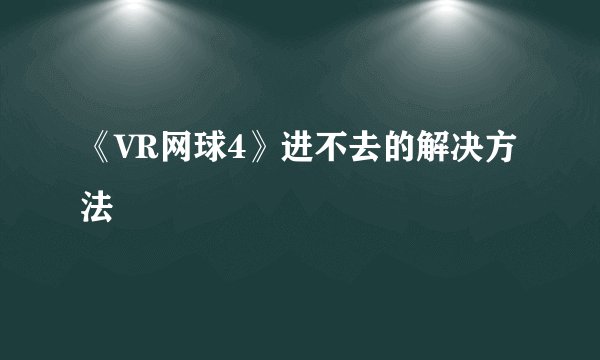 《VR网球4》进不去的解决方法