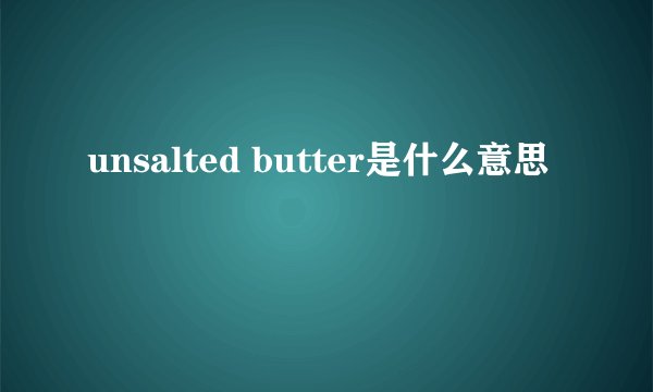 unsalted butter是什么意思