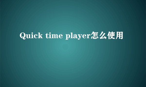 Quick time player怎么使用