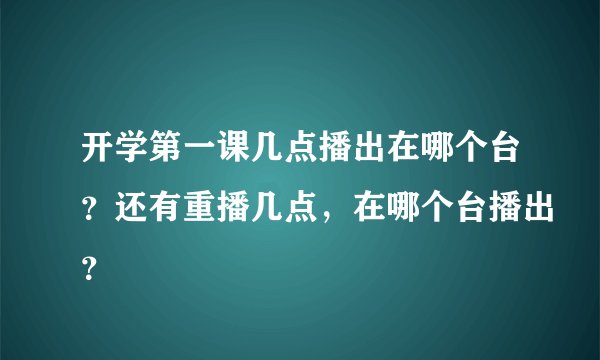 开学第一课几点播出在哪个台？还有重播几点，在哪个台播出？