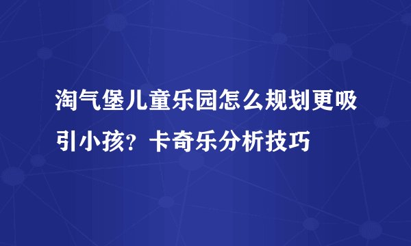 淘气堡儿童乐园怎么规划更吸引小孩？卡奇乐分析技巧