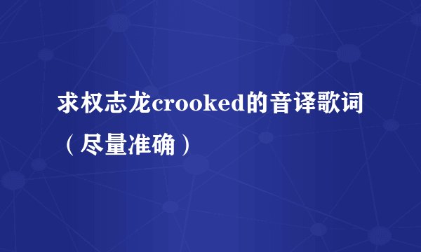 求权志龙crooked的音译歌词（尽量准确）