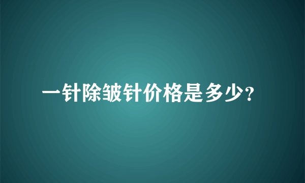 一针除皱针价格是多少？
