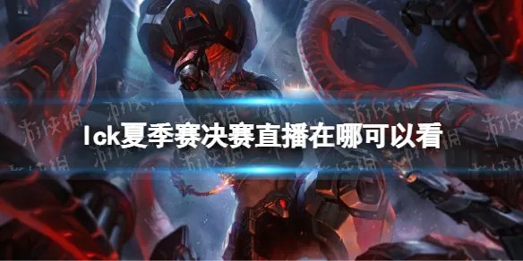 lck夏季赛决赛直播在哪可以看 lck夏季赛决赛直播地址