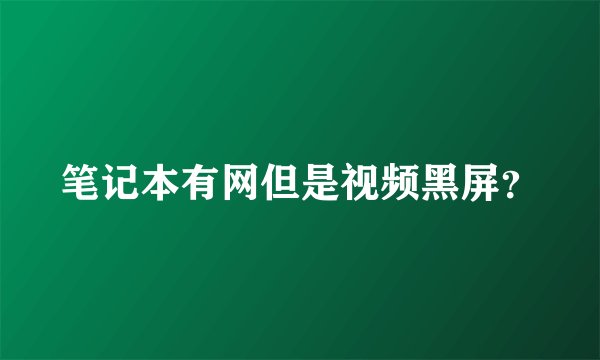 笔记本有网但是视频黑屏？