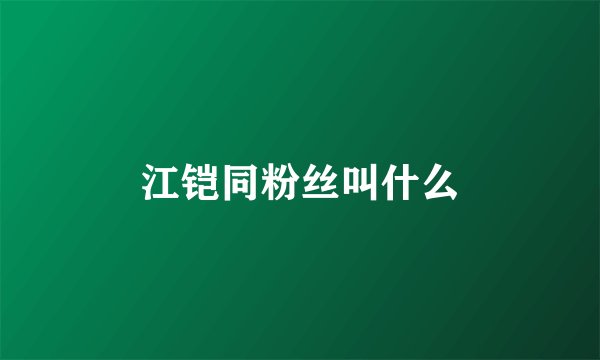 江铠同粉丝叫什么