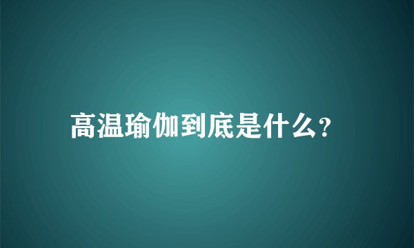 高温瑜伽到底是什么？