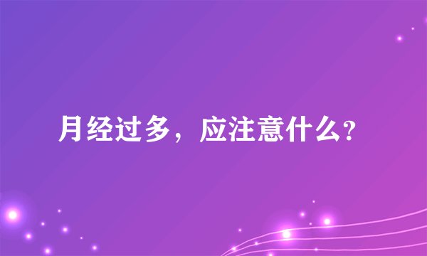 月经过多，应注意什么？