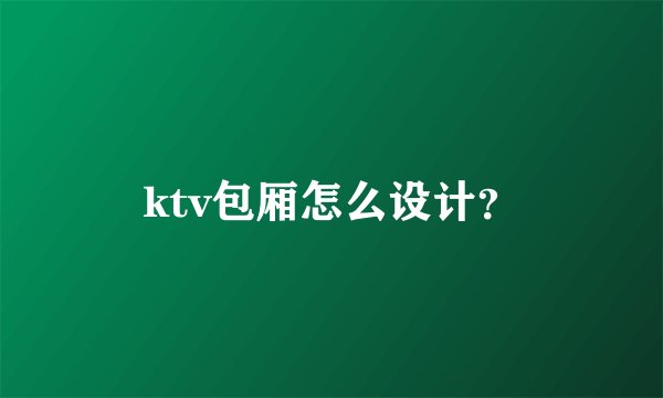 ktv包厢怎么设计？