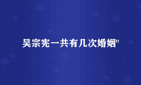 吴宗宪一共有几次婚姻