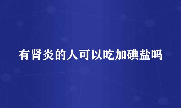 有肾炎的人可以吃加碘盐吗