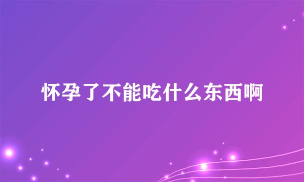 怀孕了不能吃什么东西啊