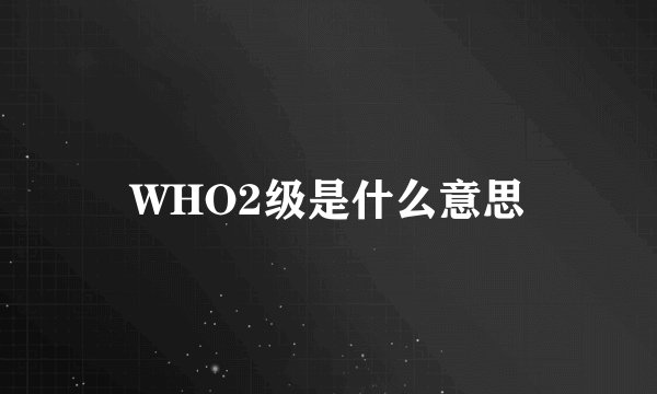 WHO2级是什么意思
