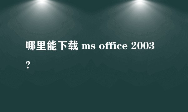 哪里能下载 ms office 2003？