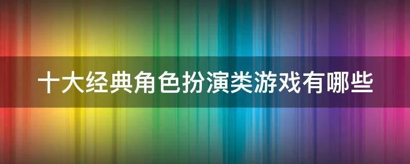十大经典角色扮演类游戏有哪些