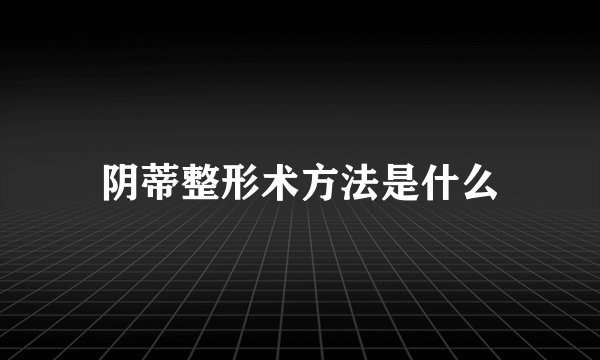 阴蒂整形术方法是什么