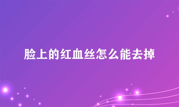 脸上的红血丝怎么能去掉
