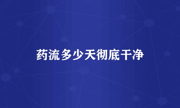 药流多少天彻底干净
