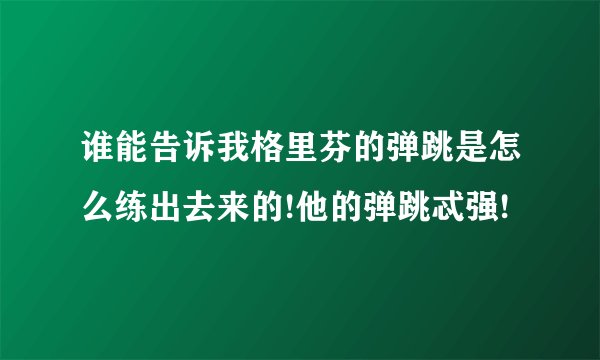 谁能告诉我格里芬的弹跳是怎么练出去来的!他的弹跳忒强!