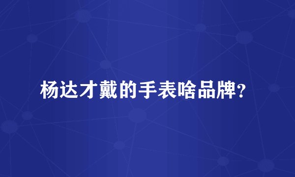 杨达才戴的手表啥品牌？