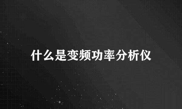 什么是变频功率分析仪