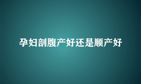孕妇剖腹产好还是顺产好