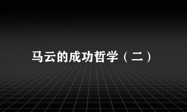 马云的成功哲学（二）