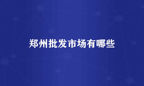 郑州批发市场有哪些