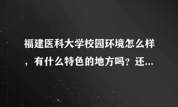 福建医科大学校园环境怎么样，有什么特色的地方吗？还有医大学生的就业前景怎么样