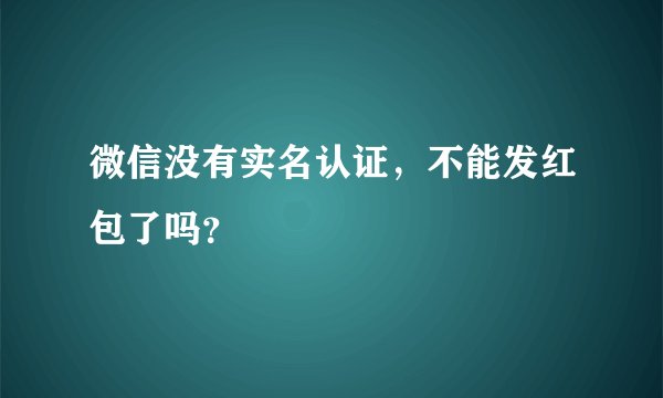 微信没有实名认证，不能发红包了吗？