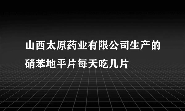 山西太原药业有限公司生产的硝苯地平片每天吃几片
