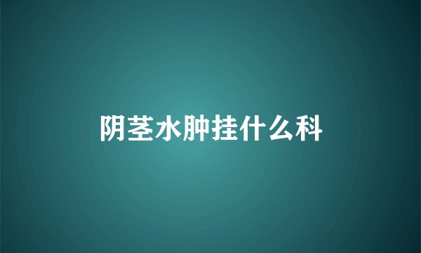 阴茎水肿挂什么科