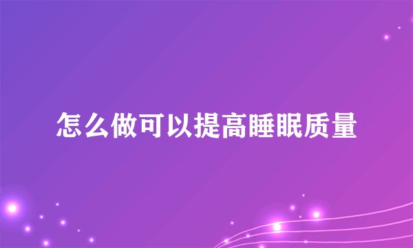 怎么做可以提高睡眠质量