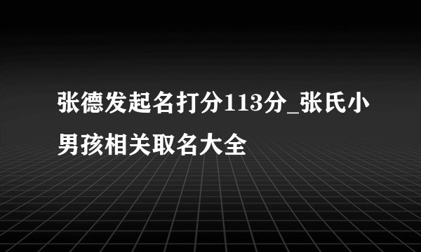张德发起名打分113分_张氏小男孩相关取名大全