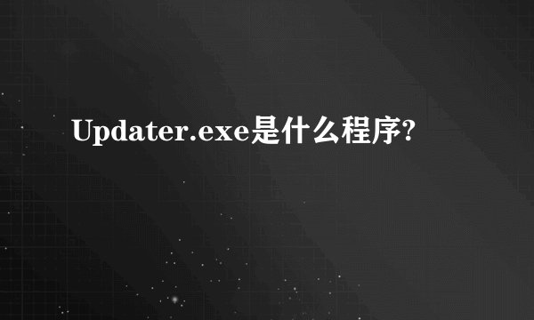 Updater.exe是什么程序?