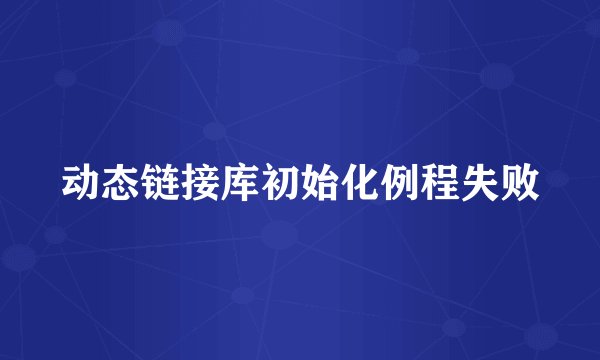 动态链接库初始化例程失败