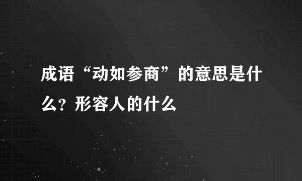 成语“动如参商”的意思是什么？形容人的什么