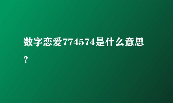 数字恋爱774574是什么意思？
