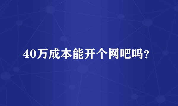40万成本能开个网吧吗？