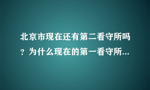 北京市现在还有第二看守所吗？为什么现在的第一看守所的地址在原来的第二看守所呢？