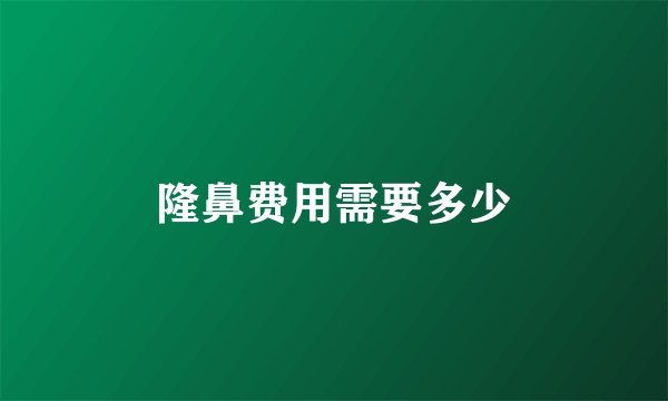 隆鼻费用需要多少