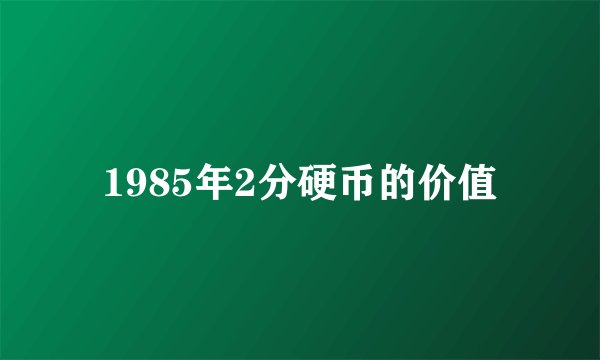 1985年2分硬币的价值