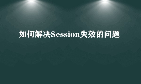 如何解决Session失效的问题