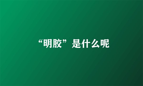 “明胶”是什么呢