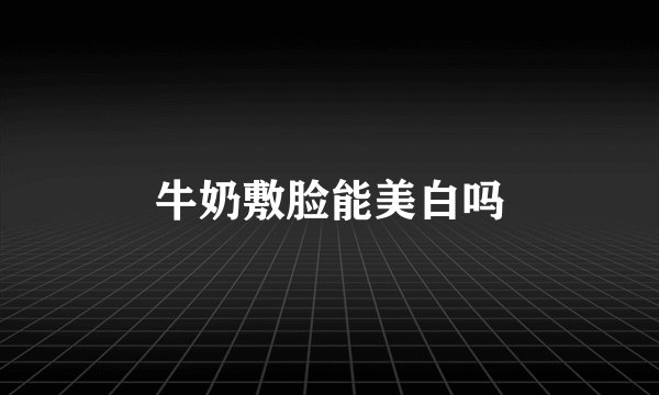 牛奶敷脸能美白吗