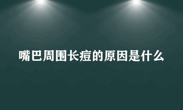 嘴巴周围长痘的原因是什么